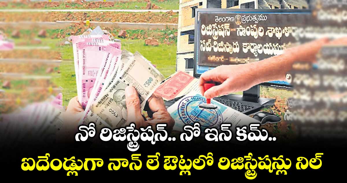 నో రిజిస్ట్రేషన్.. నో ఇన్ కమ్...ఐదేండ్లుగా నాన్​ లే ఔట్లలో రిజిస్ట్రేషన్లు నిల్
