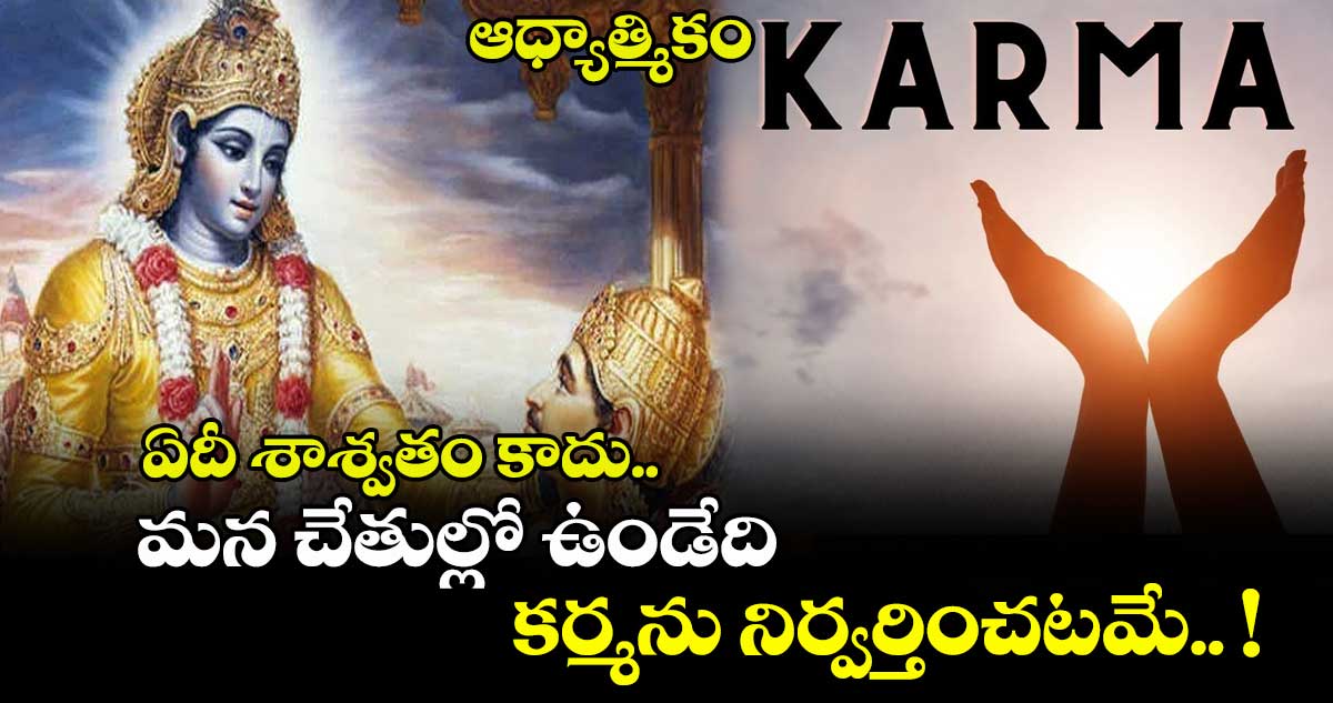 ఆధ్యాత్మికం : ఏదీ శాశ్వతం కాదు.. మన చేతుల్లో ఉండేది కర్మను నిర్వర్తించటమే.. !