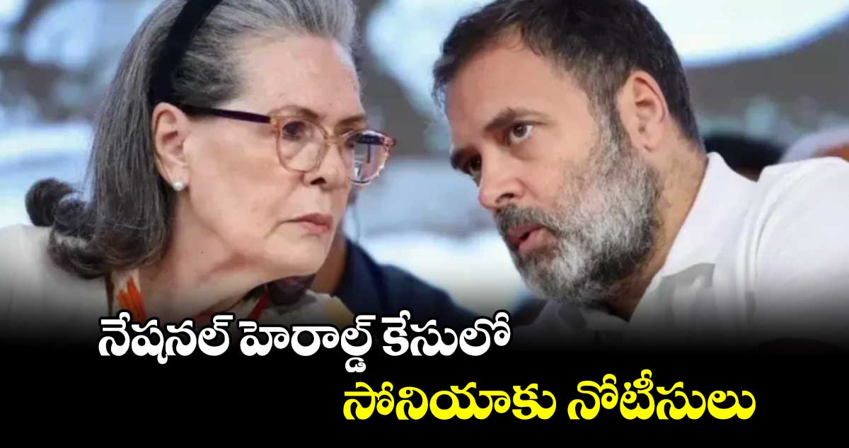 నేషనల్ హెరాల్డ్ కేసులో సోనియా​కు నోటీసులు
