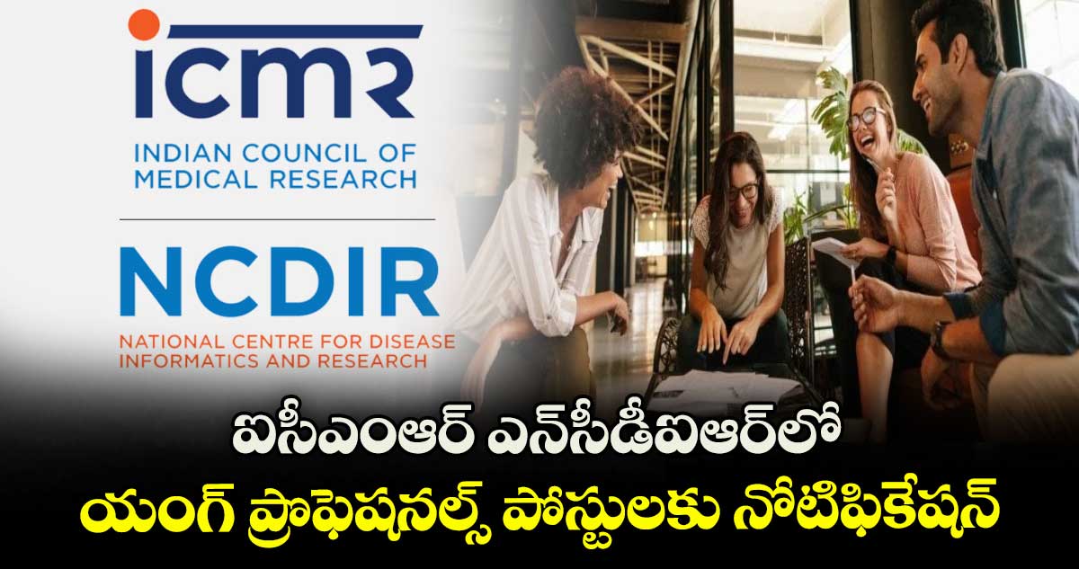 ఐసీఎంఆర్ ఎన్సీడీఐఆర్లో యంగ్ ప్రొఫెషనల్స్ పోస్టులకు నోటిఫికేషన్