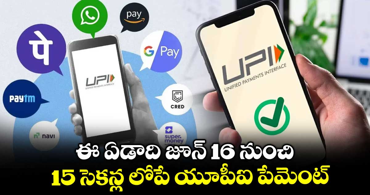 ఈ ఏడాది జూన్ 16 నుంచి 15 సెకన్ల లోపే యూపీఐ పేమెంట్