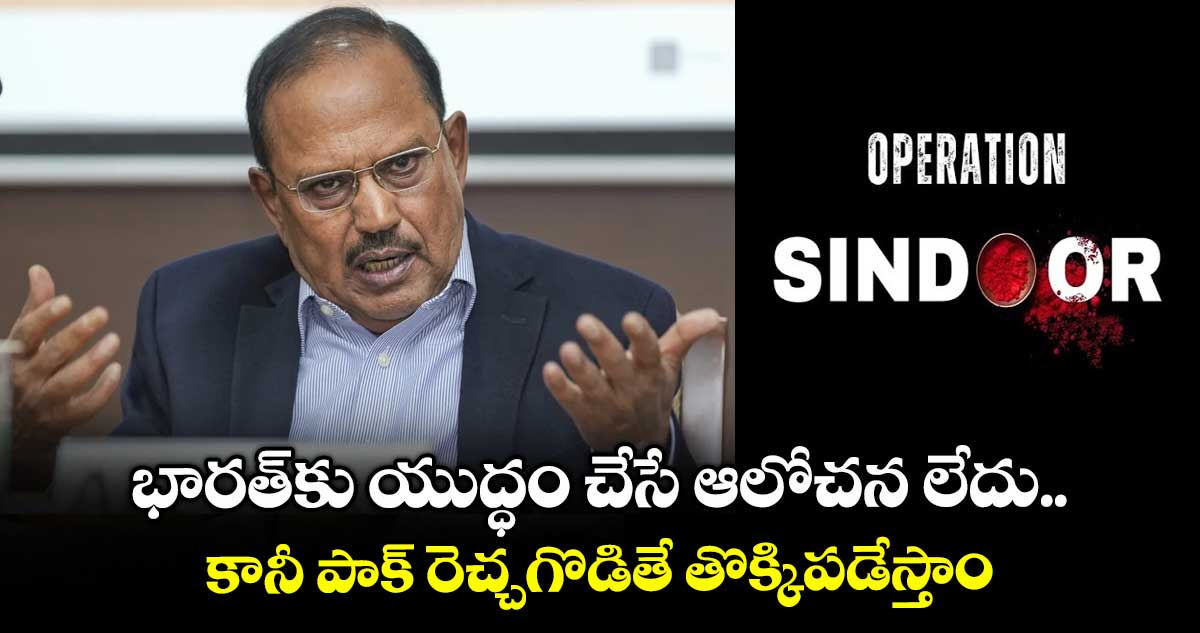 భారత్కు యుద్ధం చేసే ఆలోచన లేదు.. కానీ పాక్ రెచ్చగొడితే తొక్కిపడేస్తాం: అజిత్ దోవల్