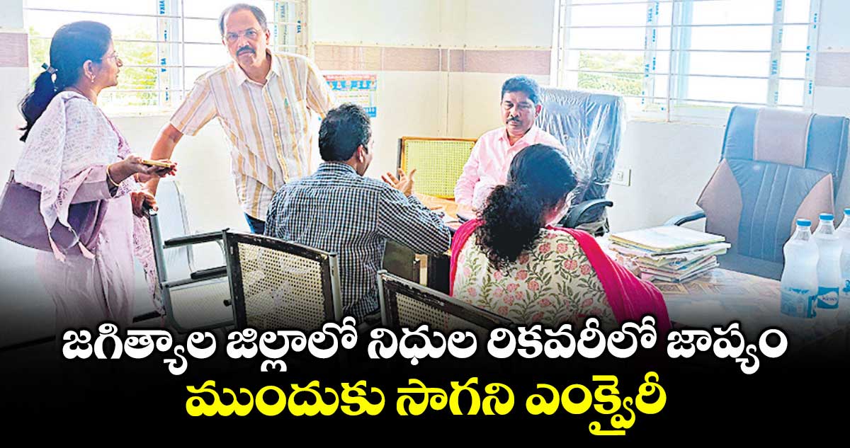 జగిత్యాల జిల్లాలో నిధుల రికవరీలో జాప్యం .. ముందుకు సాగని ఎంక్వైరీ