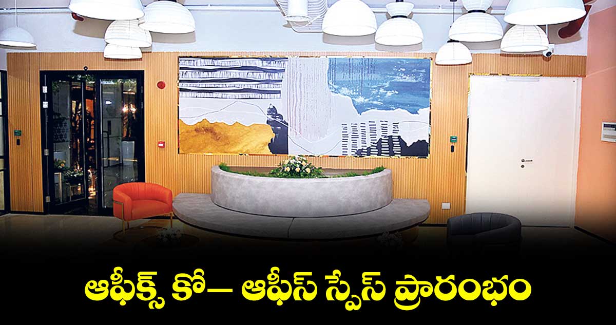 ఆఫీక్స్ కో– ఆఫీస్ స్పేస్ ప్రారంభం