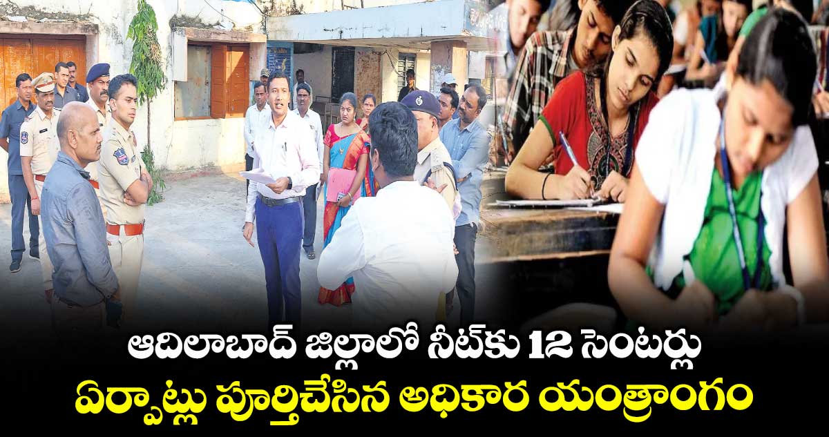 ఆదిలాబాద్ జిల్లాలో నీట్కు 12 సెంటర్లు .. ఏర్పాట్లు పూర్తిచేసిన అధికార యంత్రాంగం