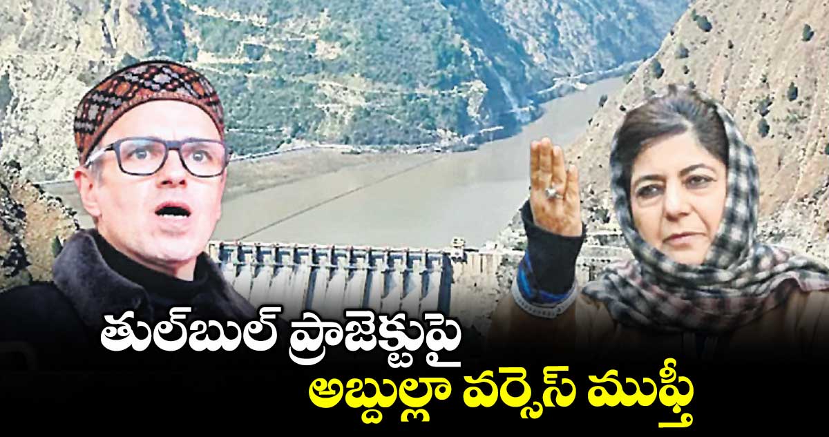 తుల్బుల్ ప్రాజెక్టుపై అబ్దుల్లా వర్సెస్ ముఫ్తీ