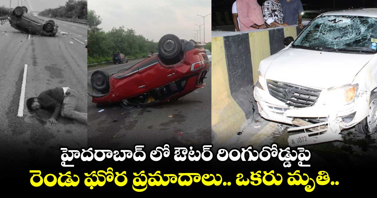 హైదరాబాద్ లో ఔటర్ రింగురోడ్డుపై రెండు ఘోర ప్రమాదాలు.. ఒకరు మృతి..