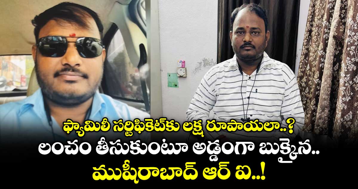 ఫ్యామిలీ సర్టిఫికెట్కు లక్ష రూపాయలా..? లంచం తీసుకుంటూ అడ్డంగా బుక్కైన ముషీరాబాద్ ఆర్ ఐ..!