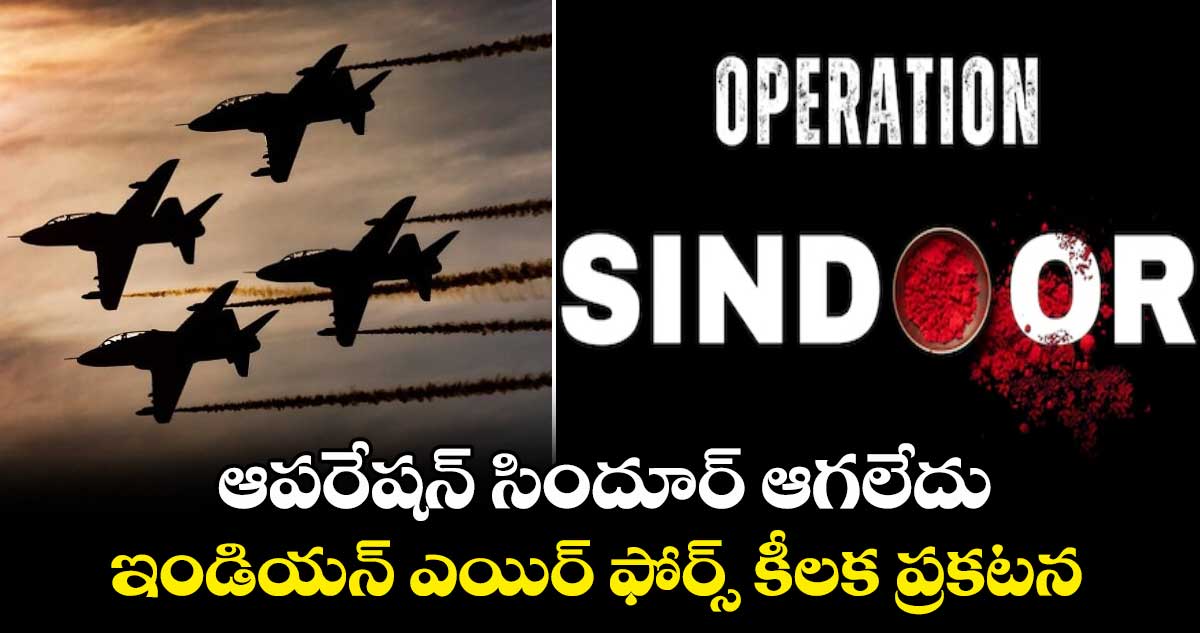 ఆపరేషన్ సిందూర్ ఇంకా ఆగలేదు..ఇండియన్ ఎయిర్ ఫోర్స్ కీలక ప్రకటన