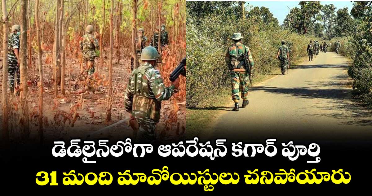 డెడ్లైన్లోగా ఆపరేషన్ కగార్ పూర్తి.. 31 మంది మావోయిస్టులు చనిపోయారు