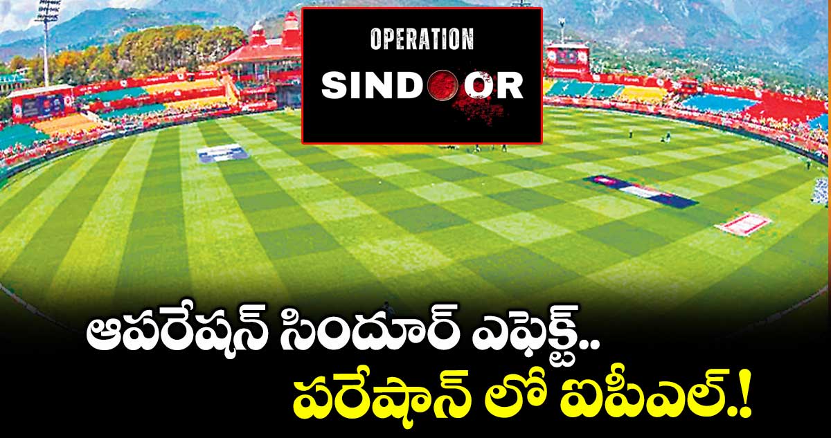 ఆపరేషన్ సిందూర్ ఎఫెక్ట్..పరేషాన్ లో ఐపీఎల్.!