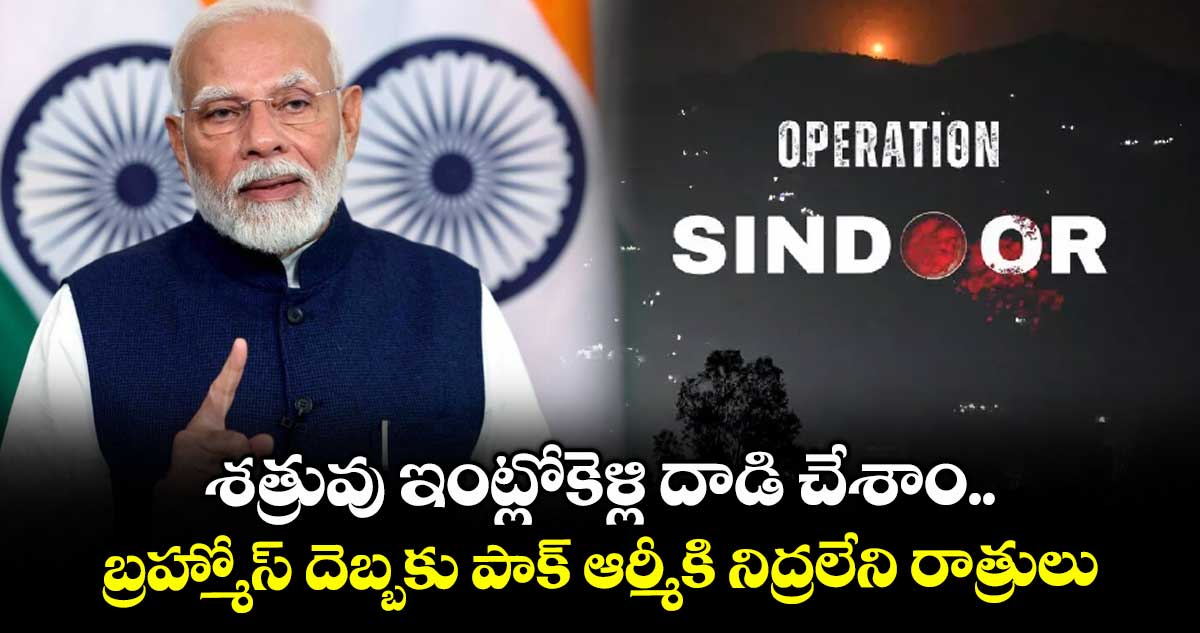 శత్రువు ఇంట్లోకెళ్లి దాడి చేశాం.. బ్రహ్మోస్ దెబ్బకు పాక్ ఆర్మీకి నిద్రలేని రాత్రులు:మోడీ