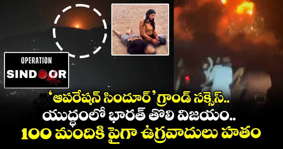 Operation Sindoor: ఆపరేషన్ సిందూర్ గ్రాండ్ సక్సెస్.. యుద్ధంలో భారత్ తొలి విజయం.. 100 మందికి పైగా ఉగ్రవాదులు హతం