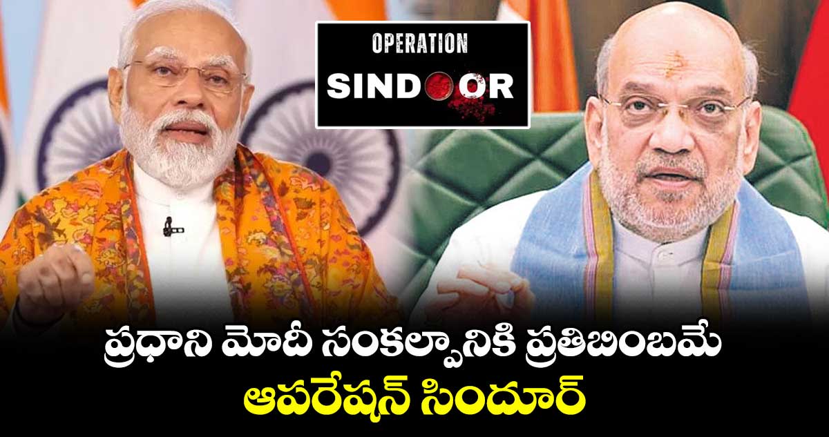 ప్రధాని మోదీ సంకల్పానికి ప్రతిబింబమే ఆపరేషన్ సిందూర్: కేంద్ర హోం మంత్రి అమిత్ షా