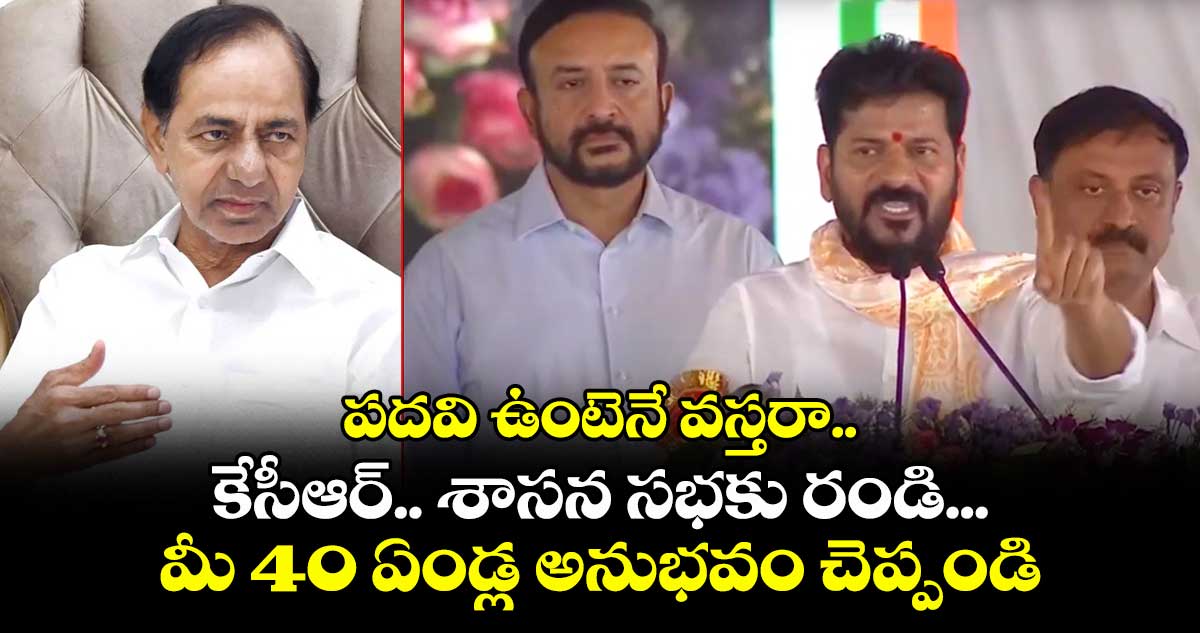 పదవి ఉంటెనే వస్తరా.. కేసీఆర్.. శాసన సభకు రండి... మీ 40 ఏండ్ల అనుభవం చెప్పండి