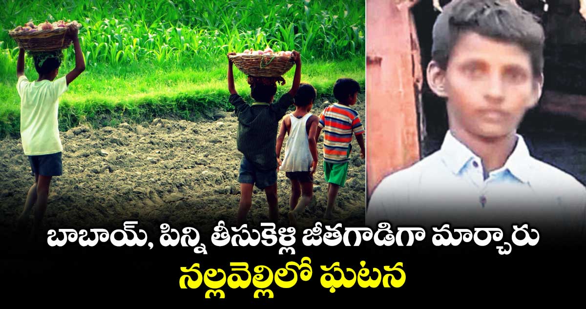 బాబాయ్, పిన్ని తీసుకెళ్లి జీతగాడిగా మార్చారు .. నల్లవెల్లిలో ఘటన