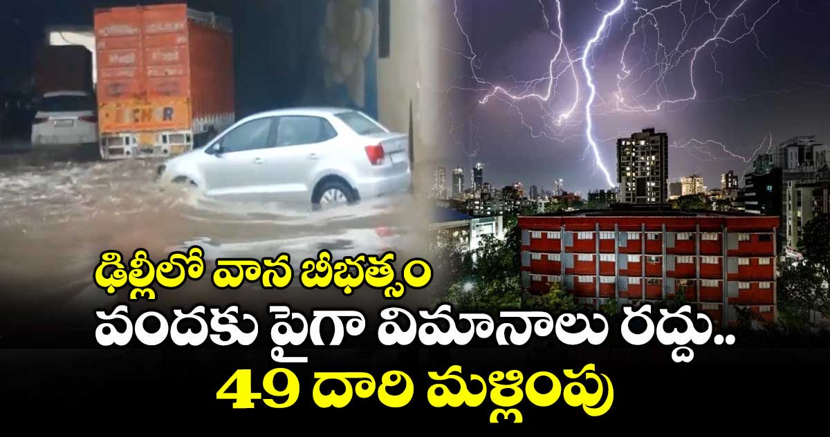 ఢిల్లీలో వాన బీభత్సం.. వందకు పైగా విమానాలు రద్దు.. 49 దారి మళ్లింపు