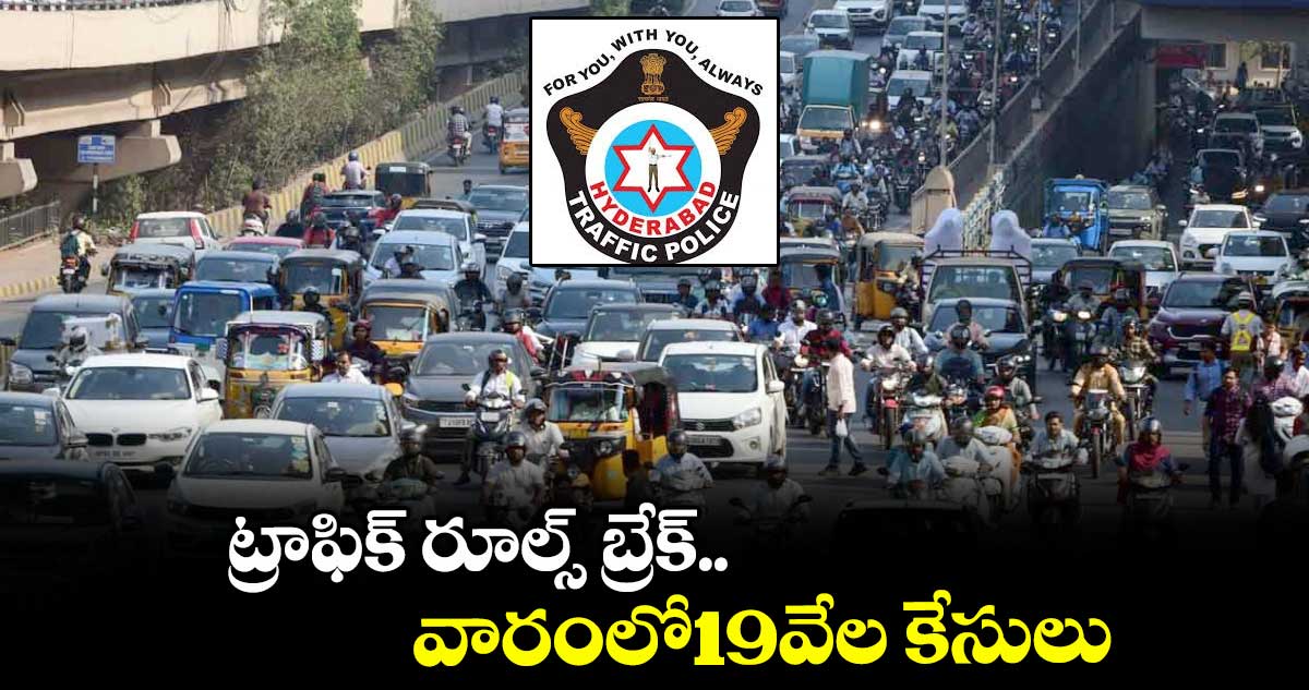 ట్రాఫిక్ రూల్స్ బ్రేక్..వారంలో19వేల కేసులు 