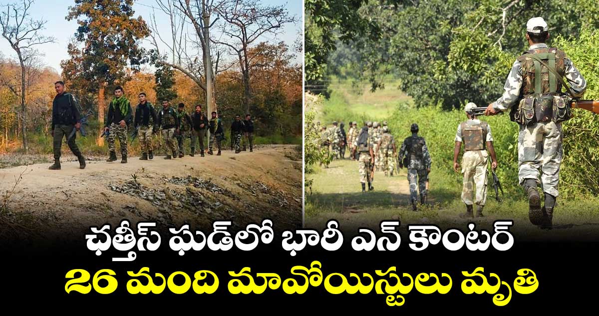 ఛత్తీస్ ఘడ్ లో భారీ ఎన్ కౌంటర్.. 26 మంది మావోయిస్టులు మృతి..