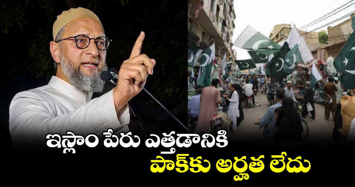 ఇస్లాం పేరు ఎత్తడానికి పాక్కు అర్హత లేదు: ఓవైసీ