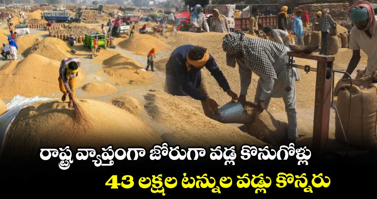 రాష్ట్ర వ్యాప్తంగా జోరుగా వడ్ల కొనుగోళ్లు.. 43 లక్షల టన్నుల వడ్లు కొన్నరు