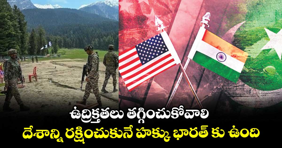 ఉద్రిక్తతలు తగ్గించుకోవాలి.. దేశాన్ని రక్షించుకునే హక్కు భారత్ కు ఉంది: అమెరికా