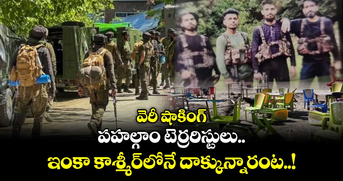 వెరీ షాకింగ్ : పహల్గాం టెర్రరిస్టులు ఇంకా కాశ్మీర్లోనే దాక్కున్నారంట..!