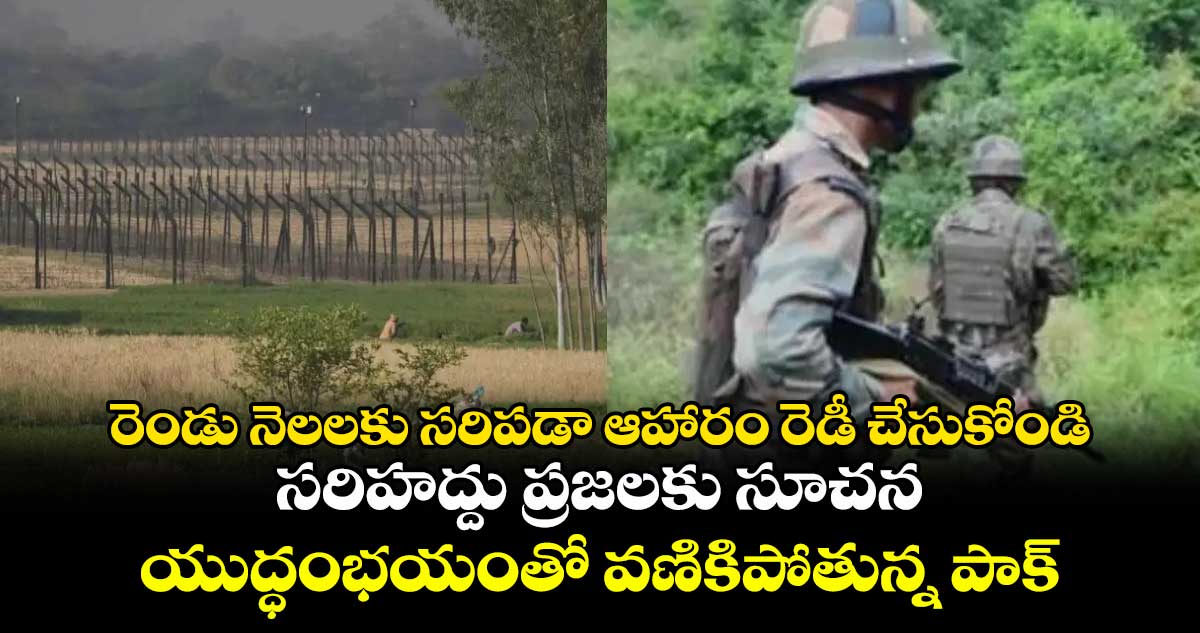 రెండు నెలలకు సరిపడా ఆహారం రెడీ చేసుకోండి..సరిహద్దు ప్రజలకు సూచన..యుద్ధంభయంతో వణికిపోతున్న పాక్