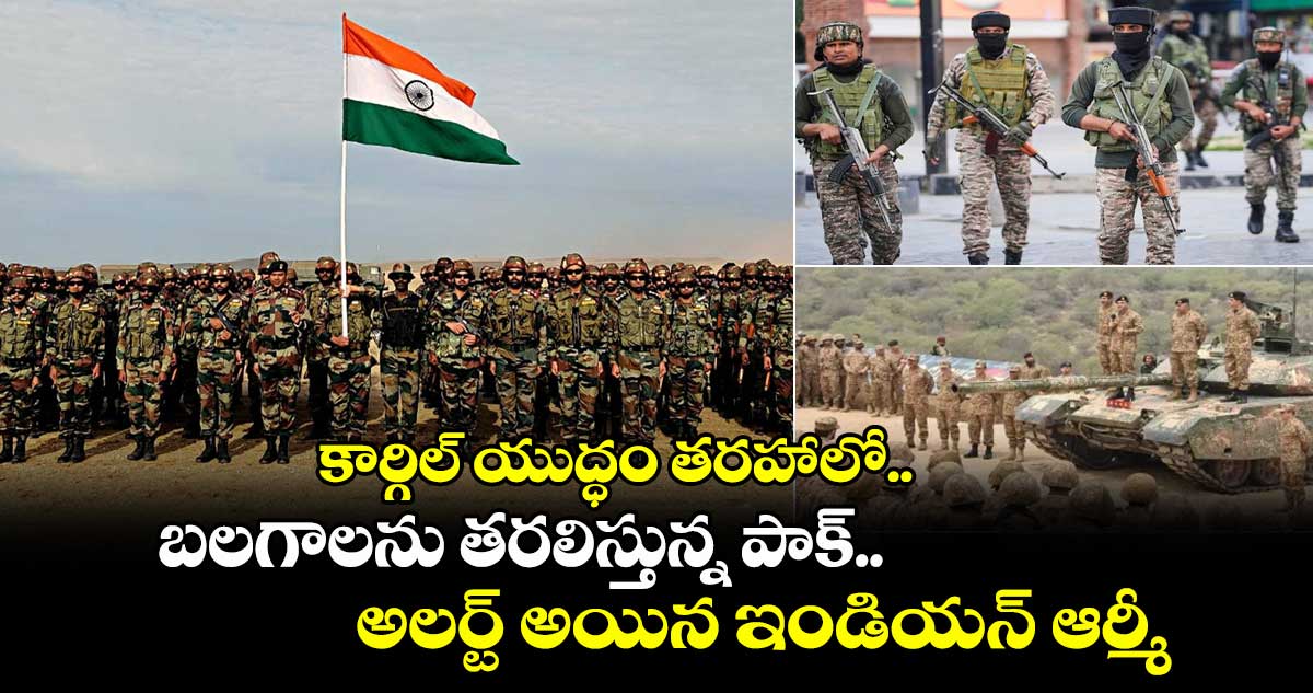 కార్గిల్ యుద్ధం తరహాలో.. బలగాలను తరలిస్తున్న పాక్.. అలర్ట్ అయిన ఇండియన్ ఆర్మీ