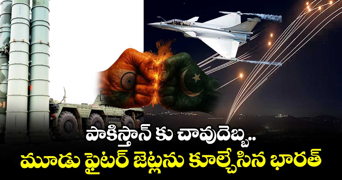 పాకిస్తాన్ కు చావుదెబ్బ..మూడు ఫైటర్ జెట్లను కూల్చేసిన భారత్
