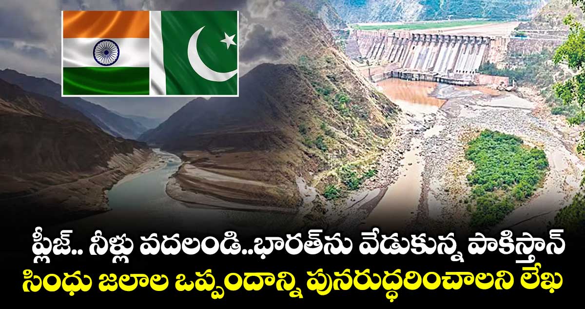 ప్లీజ్.. నీళ్లు వదలండి..భారత్ను వేడుకున్న పాకిస్తాన్..సింధు జలాల ఒప్పందాన్ని పునరుద్ధరించాలని లేఖ