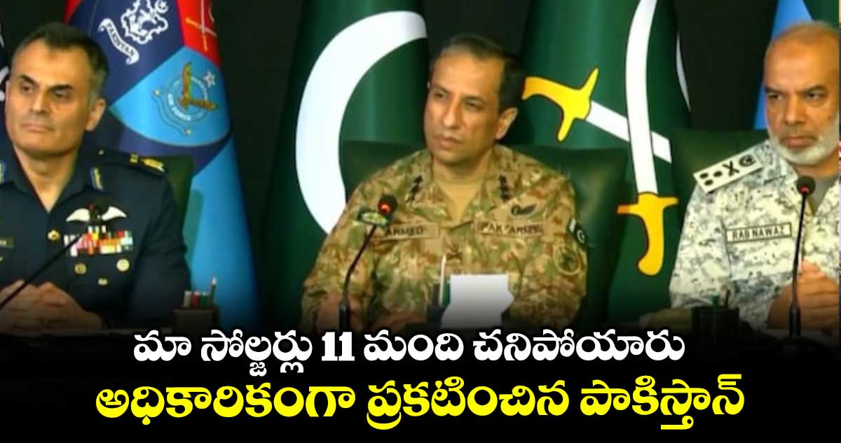 మా సోల్జర్లు 11 మంది చనిపోయారు..అధికారికంగా ప్రకటించిన పాకిస్తాన్