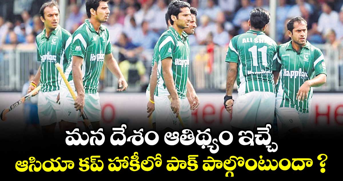 మన దేశం ఆతిథ్యం ఇచ్చే ఆసియా కప్ హాకీలో పాక్ పాల్గొంటుందా ?