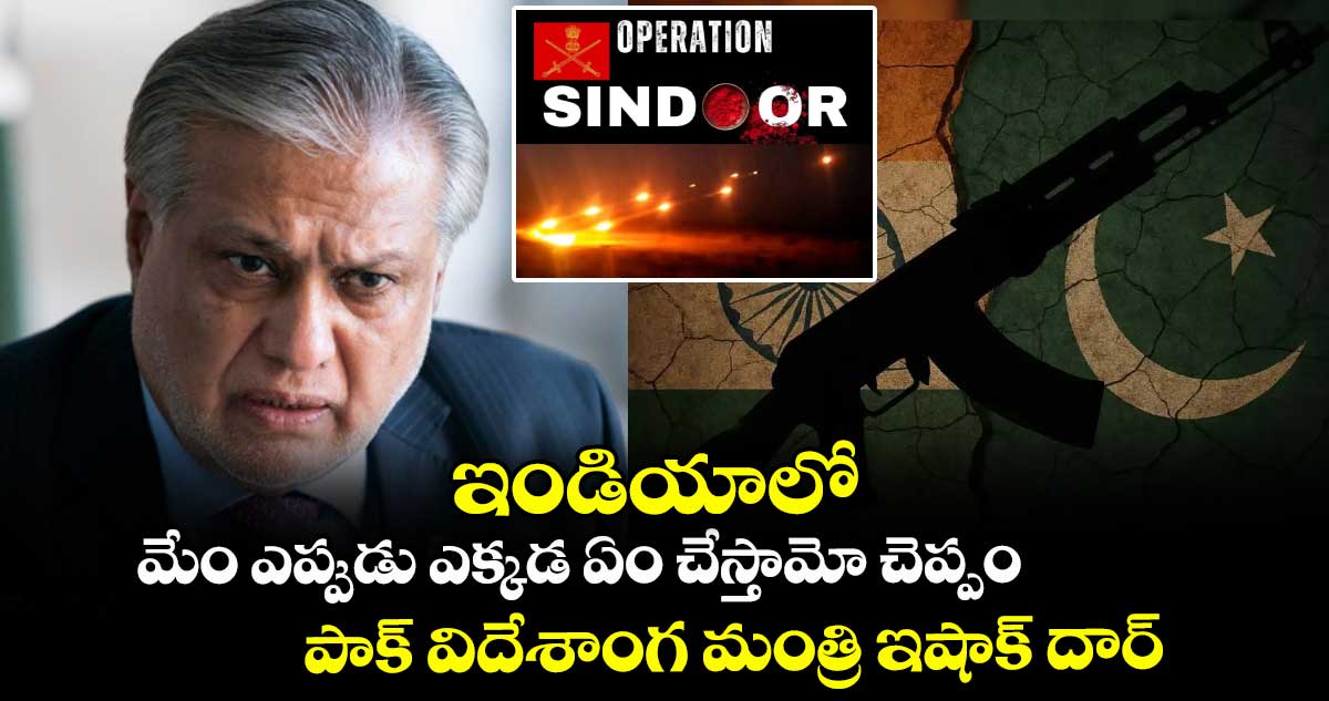 Operation Sindoor: ఇండియాలో మేం ఎప్పుడు ఎక్కడ ఏం చేస్తామో చెప్పం: పాక్ విదేశాంగ మంత్రి ఇషాక్ దార్