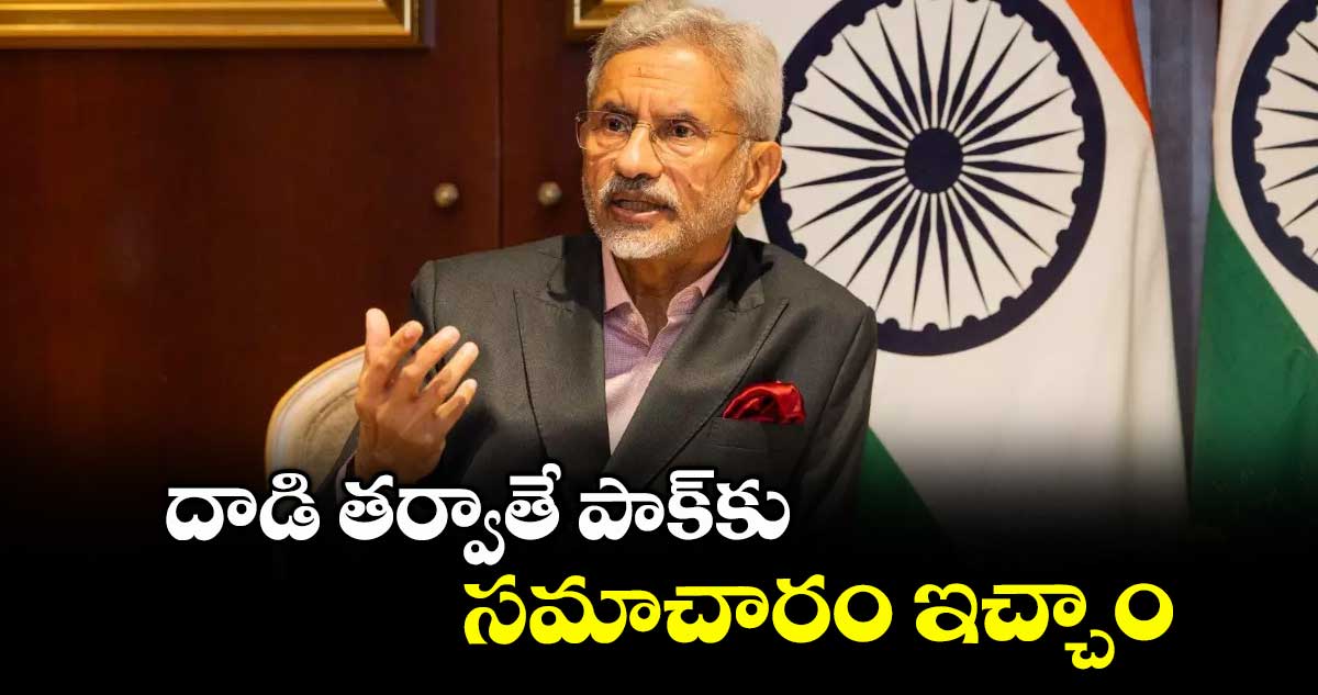 దాడి తర్వాతే పాక్కు సమాచారం ఇచ్చాం: విదేశాంగ మంత్రి జైశంకర్ క్లారిటీ