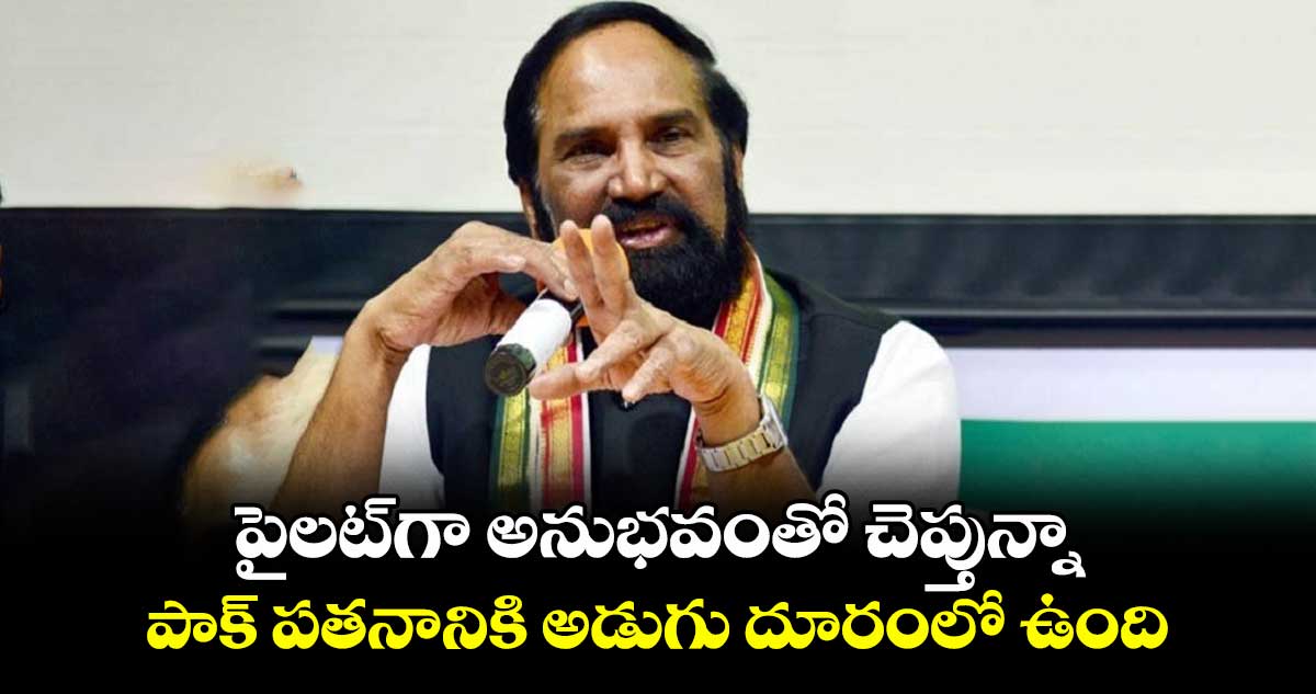 పైలట్గా అనుభవంతో చెప్తున్నా.. పాక్ పతనానికి అడుగు దూరంలో ఉంది: మంత్రి ఉత్తమ్