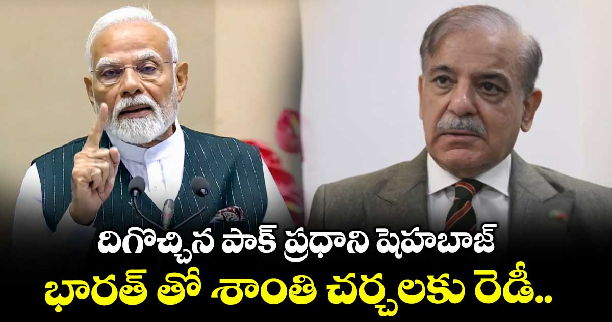 దిగొచ్చిన పాక్ ప్రధాని షెహబాజ్.. భారత్ తో శాంతి చర్చలకు రెడీ..