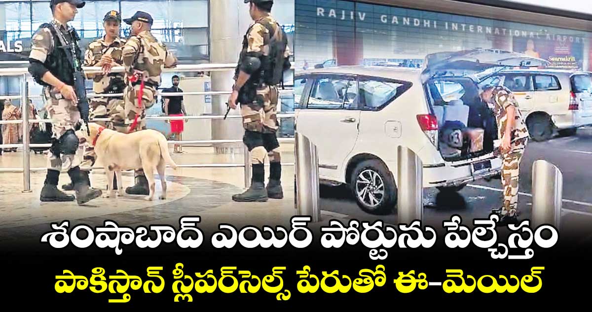 శంషాబాద్ ఎయిర్ పోర్టును పేల్చేస్తం..పాకిస్తాన్ స్లీపర్సెల్స్ పేరుతో ఈ - మెయిల్