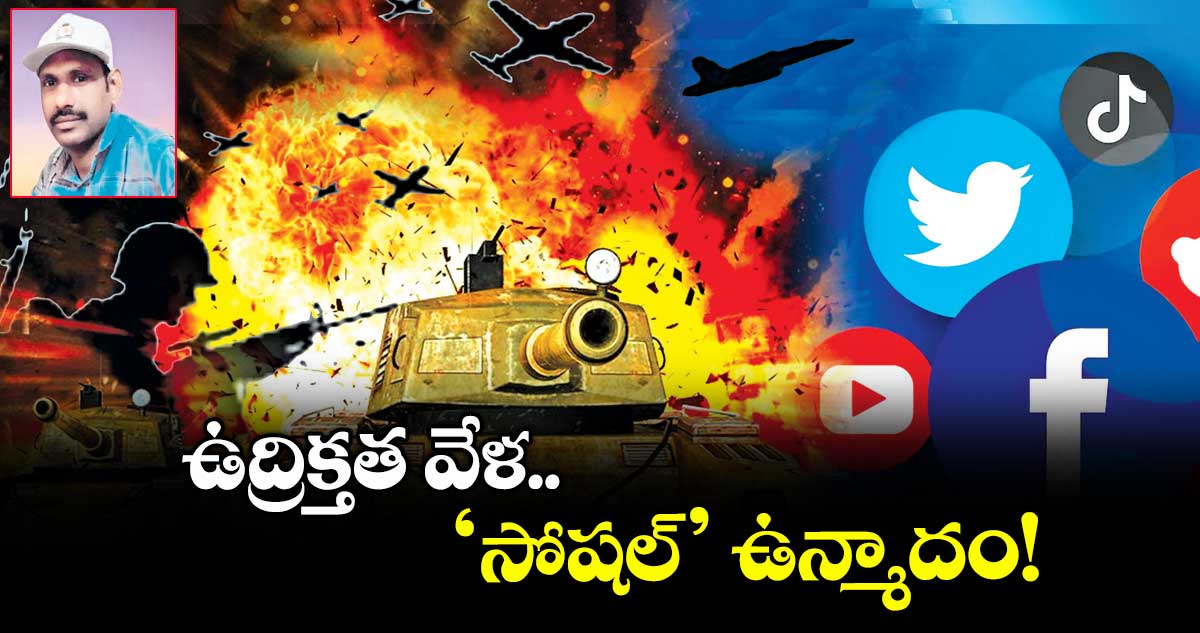 ఉద్రిక్తత వేళ..‘సోషల్​’ ఉన్మాదం!