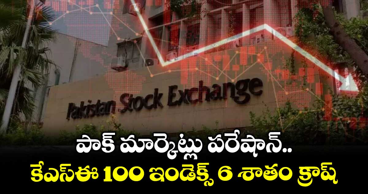 పాక్ మార్కెట్లు పరేషాన్.. కేఎస్ఈ 100 ఇండెక్స్ 6 శాతం క్రాష్