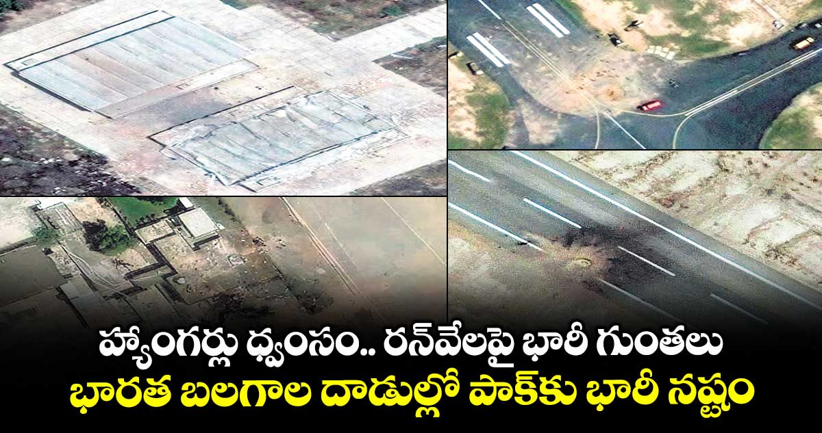 హ్యాంగర్లు ధ్వంసం.. రన్వేలపై భారీ గుంతలు..భారత బలగాల దాడుల్లో పాక్కు భారీ నష్టం