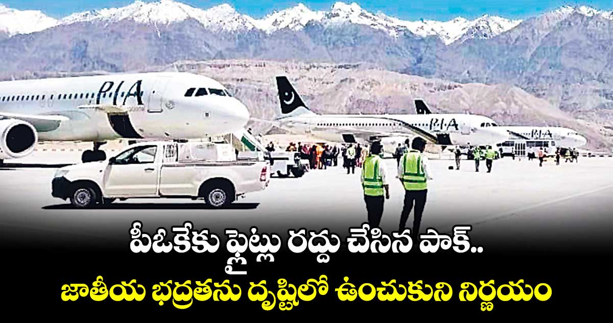 పీఓకేకు ఫ్లైట్లు రద్దు చేసిన పాక్ .. జాతీయ భద్రతను దృష్టిలో ఉంచుకుని నిర్ణయం