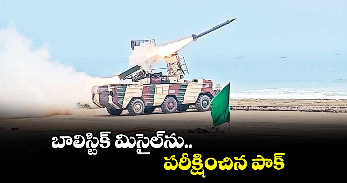 బాలిస్టిక్ మిసైల్ను పరీక్షించిన పాక్