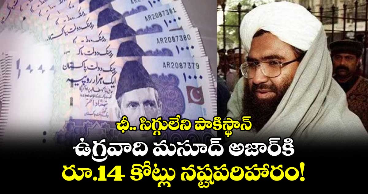 ఛీ.. సిగ్గులేని పాకిస్థాన్: ఉగ్రవాది మసూద్ అజార్కి రూ.14 కోట్లు నష్టపరిహారం!