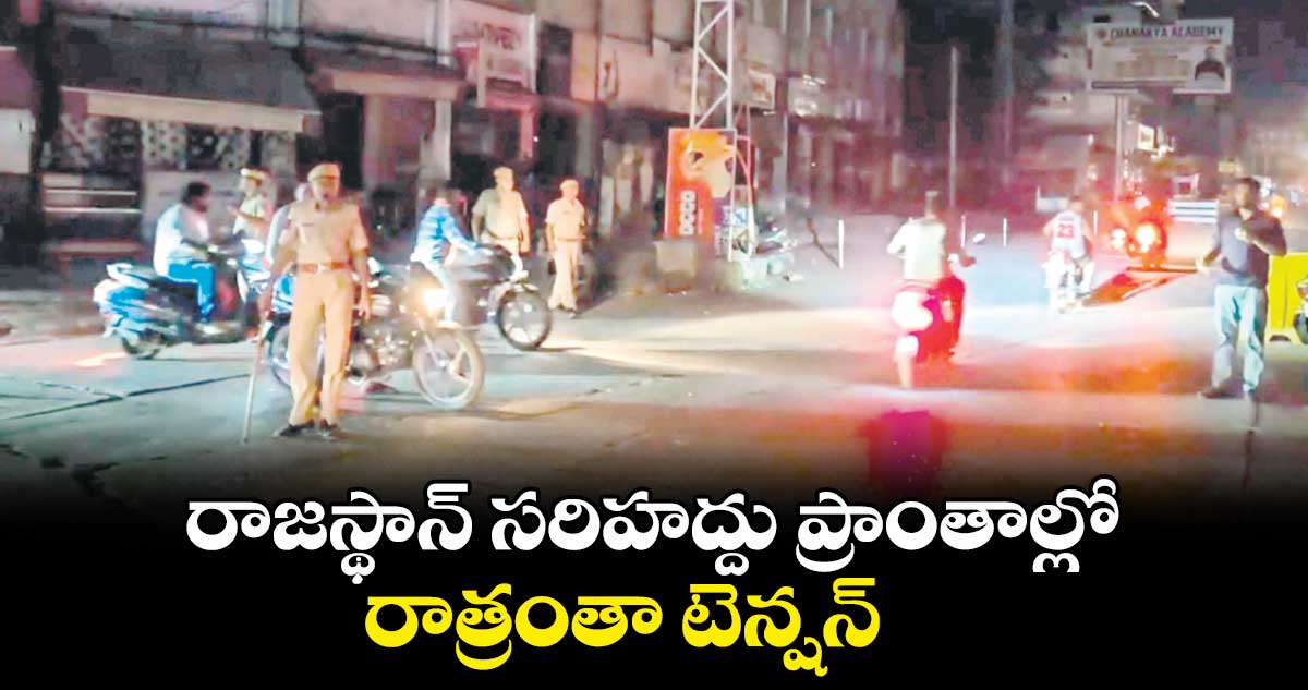 రాజస్థాన్ సరిహద్దు ప్రాంతాల్లోరాత్రంతా టెన్షన్