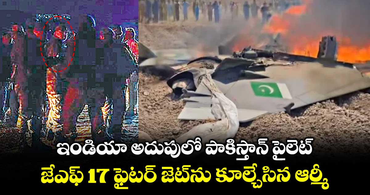 ఇండియా అదుపులో పాకిస్తాన్ పైలెట్..జేఎఫ్ 17 ఫైటర్ జెట్ను కూల్చేసిన ఆర్మీ