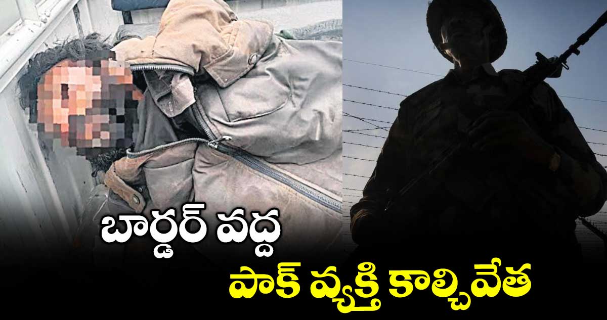 బార్డర్ వద్ద పాక్ వ్యక్తి కాల్చివేత