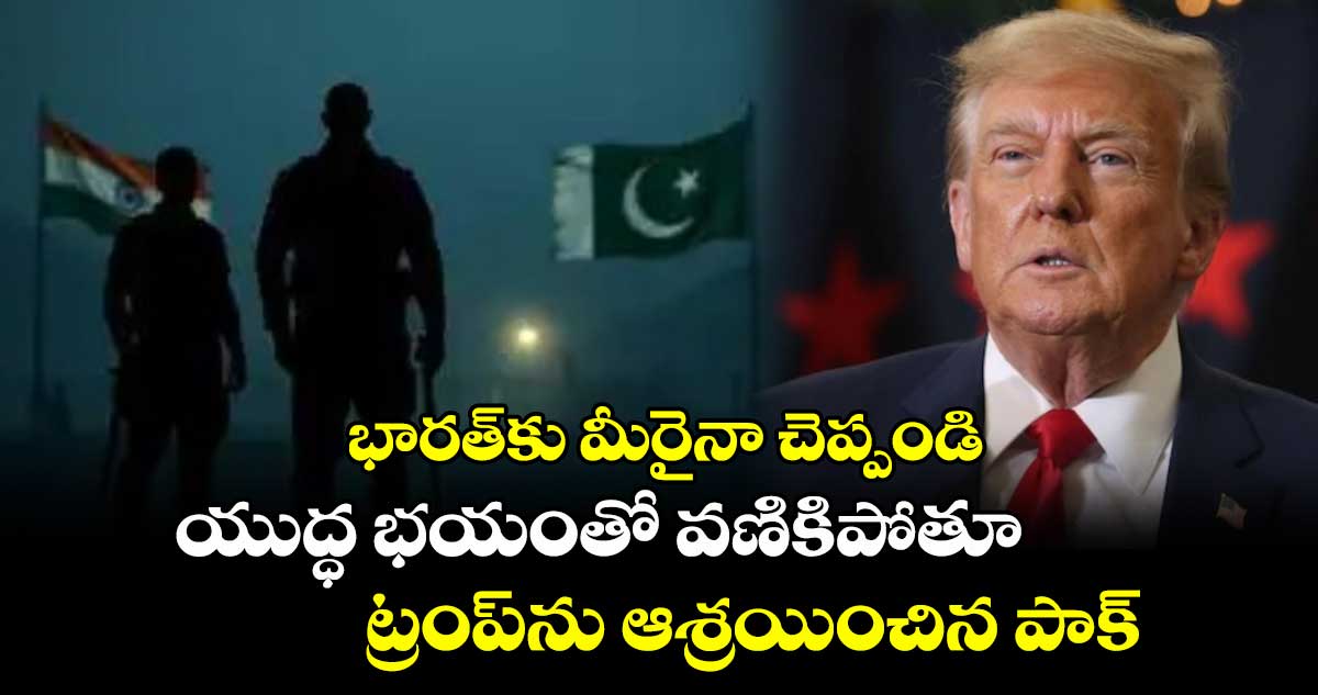 భారత్కు మీరైనా చెప్పండి.. యుద్ధ భయంతో వణికిపోతూ ట్రంప్ను ఆశ్రయించిన పాక్