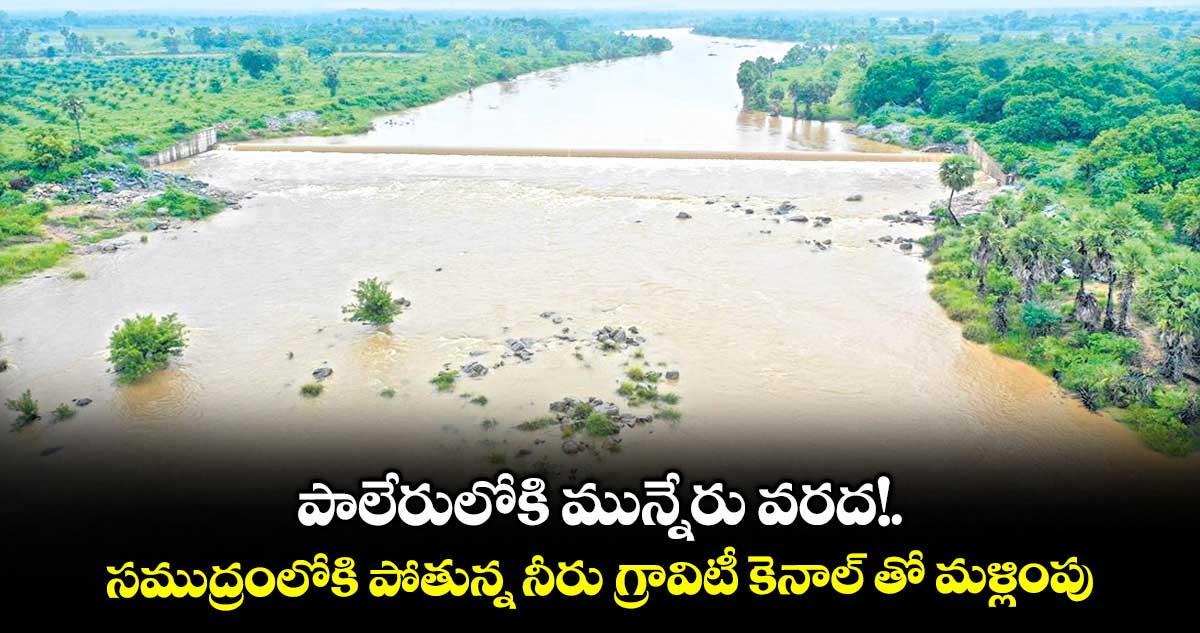 పాలేరులోకి మున్నేరు వరద!..సముద్రంలోకి పోతున్న నీరు గ్రావిటీ కెనాల్ తో మళ్లింపు