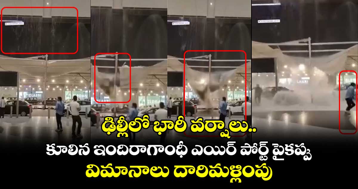 ఢిల్లీలో భారీ వర్షాలు..కూలిన ఇందిరాగాంధీ ఎయిర్ పోర్ట్ పైకప్పు..విమానాలు దారిమళ్లింపు